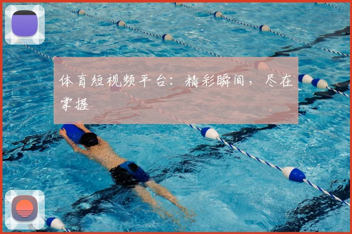 体育短视频平台：精彩瞬间，尽在掌握
