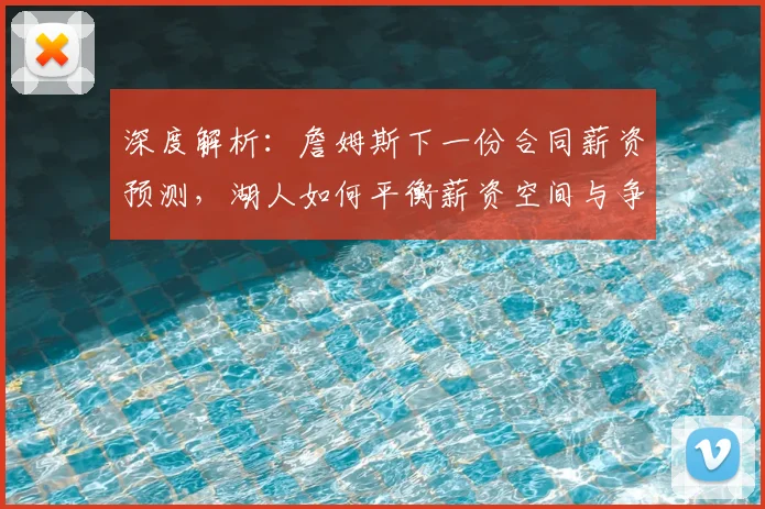 深度解析：詹姆斯下一份合同薪资预测，湖人如何平衡薪资空间与争冠实力