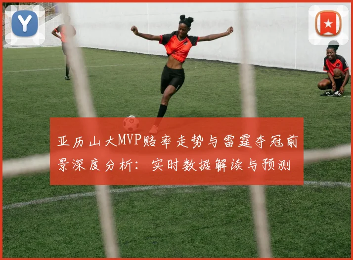亚历山大MVP赔率走势与雷霆夺冠前景深度分析：实时数据解读与预测方法
