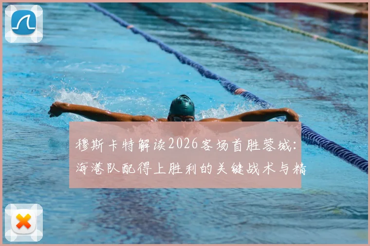 穆斯卡特解读2026客场首胜蓉城：海港队配得上胜利的关键战术与精神层面分析