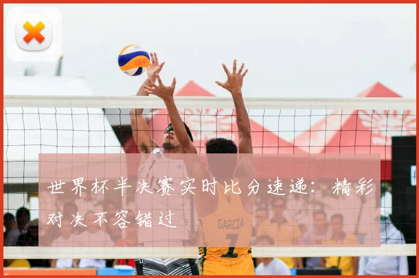 世界杯半决赛实时比分速递：精彩对决不容错过