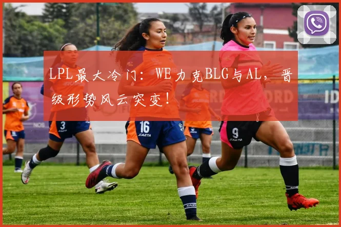 LPL最大冷门：WE力克BLG与AL，晋级形势风云突变！