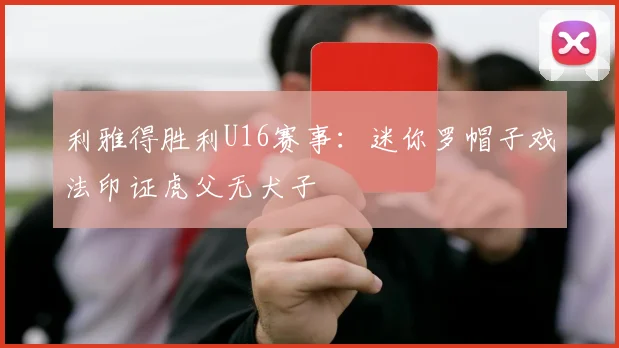 利雅得胜利U16赛事：迷你罗帽子戏法印证虎父无犬子