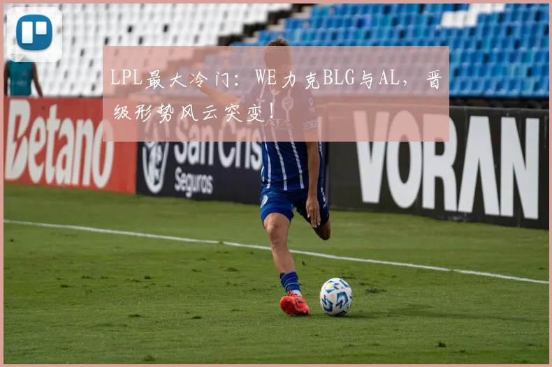 LPL最大冷门：WE力克BLG与AL，晋级形势风云突变！