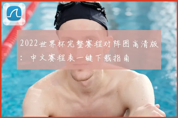 2022世界杯完整赛程对阵图高清版：中文赛程表一键下载指南