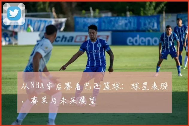 从NBA季后赛看巴西篮球：球星表现、赛果与未来展望
