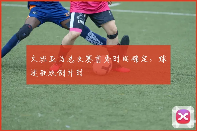 文班亚马总决赛首秀时间确定，球迷狂欢倒计时