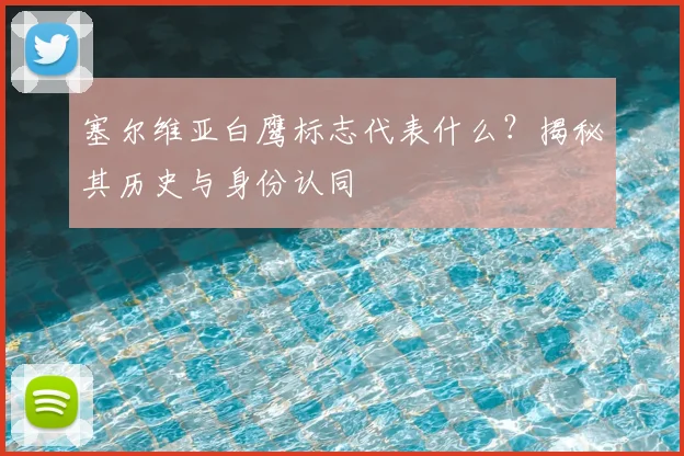 塞尔维亚白鹰标志代表什么？揭秘其历史与身份认同