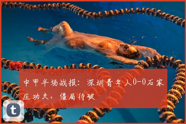 中甲半场战报：深圳青年人0-0石家庄功夫，僵局待破