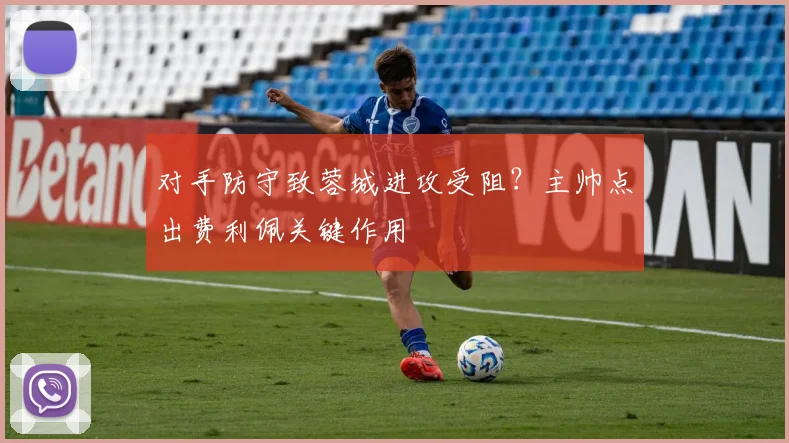 对手防守致蓉城进攻受阻？主帅点出费利佩关键作用