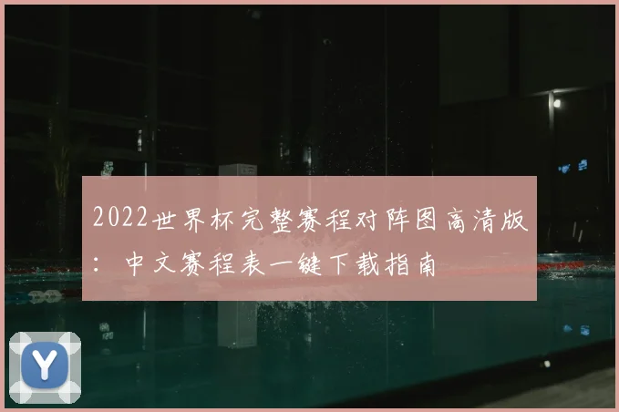 2022世界杯完整赛程对阵图高清版：中文赛程表一键下载指南