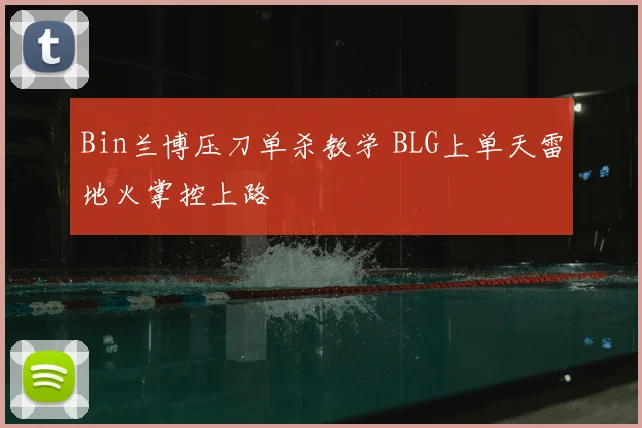 Bin兰博压刀单杀教学 BLG上单天雷地火掌控上路