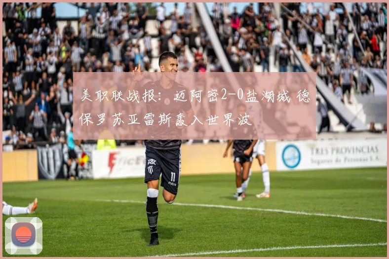美职联战报：迈阿密2-0盐湖城 德保罗苏亚雷斯轰入世界波